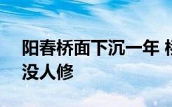 阳春桥面下沉一年 桥面变成V字形了为什么没人修