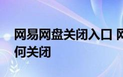 网易网盘关闭入口 网易网盘几时关闭入口为何关闭