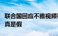 联合国回应不雅视频事件说了什么不雅视频是真是假