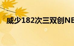 威少182次三双创NBA历史纪录 实至名归