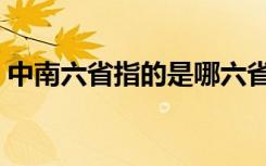 中南六省指的是哪六省（中南六省是哪六省）