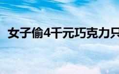 女子偷4千元巧克力只嚼不咽 具体是怎样的