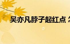 吴亦凡脖子起红点 怎样的被怀疑是吻痕