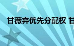 甘薇弃优先分配权 甘薇为什么放弃啥情况