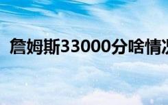 詹姆斯33000分啥情况33000分具体怎样的