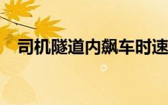 司机隧道内飙车时速271公里 具体啥情况