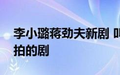 李小璐蒋劲夫新剧 叫什么名字他们什么时候拍的剧