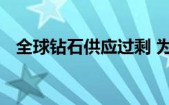 全球钻石供应过剩 为什么钻石会供应过剩