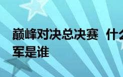 巅峰对决总决赛  什么是巅峰对决总决赛总冠军是谁