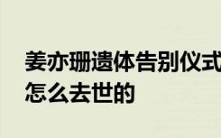 姜亦珊遗体告别仪式举行 京剧演员姜亦珊是怎么去世的