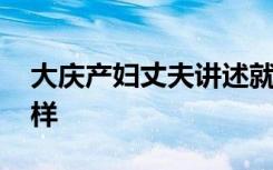 大庆产妇丈夫讲述就诊遭遇 事件经过具体怎样