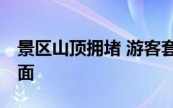 景区山顶拥堵 游客套塑料袋御寒 这是什么场面