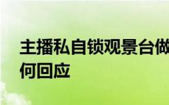 主播私自锁观景台做直播 现场啥情况景区如何回应