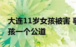 大连11岁女孩被害 事件来龙去脉是什么还女孩一个公道