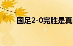 国足2-0完胜是真的吗对战哪个国家