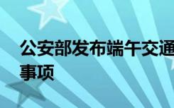 公安部发布端午交通安全预警 都有哪些注意事项