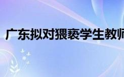 广东拟对猥亵学生教师终身禁教 具体怎样的