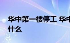 华中第一楼停工 华中第一楼在哪停工原因是什么