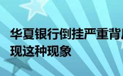 华夏银行倒挂严重背后真相是什么为什么会出现这种现象