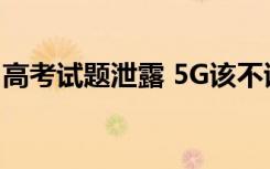 高考试题泄露 5G该不该背锅 到底是谁的责任