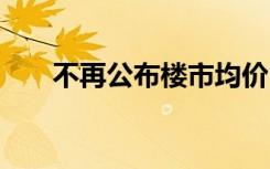 不再公布楼市均价 具体啥情况为什么