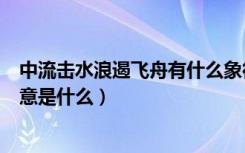 中流击水浪遏飞舟有什么象征意味（中流击水浪遏飞舟的寓意是什么）