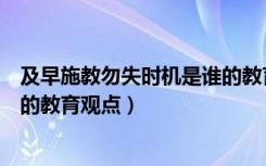 及早施教勿失时机是谁的教育原则（及早施教勿失时机是谁的教育观点）