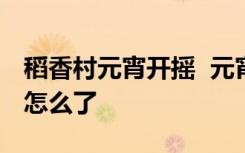 稻香村元宵开摇  元宵开摇是什么意思稻香村怎么了