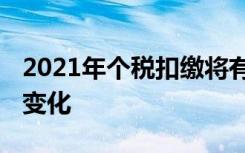 2021年个税扣缴将有这些新变化 具体有哪些变化