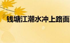 钱塘江潮水冲上路面冲跑车辆 现场啥情况