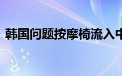 韩国问题按摩椅流入中国市场 务必谨慎购买