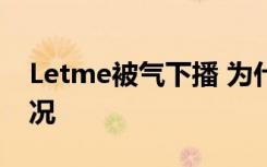 Letme被气下播 为什么被气下播具体是啥情况