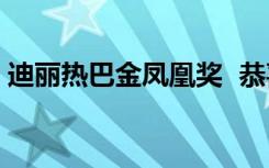 迪丽热巴金凤凰奖  恭喜恭喜什么是金凤凰奖