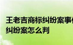 王老吉商标纠纷案事件经过是什么王老吉商标纠纷案怎么判