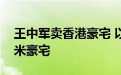 王中军卖香港豪宅 以22亿港元放售348平方米豪宅