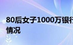 80后女子1000万银行存款不翼而飞 具体是啥情况