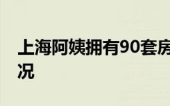 上海阿姨拥有90套房是什么体验 到底是啥情况