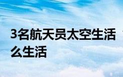 3名航天员太空生活“剧透” 航天员在天上怎么生活