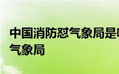 中国消防怼气象局是啥情况中国消防为什么怼气象局