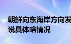 朝鲜向东海岸方向发射不明飞行物 官方怎么说具体啥情况