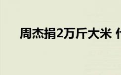 周杰捐2万斤大米 什么意思具体怎样的