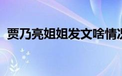 贾乃亮姐姐发文啥情况具体发文内容是什么