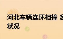 河北车辆连环相撞 多少车相撞什么原因最新状况