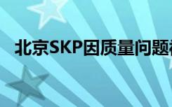 北京SKP因质量问题被罚16万 具体怎样的