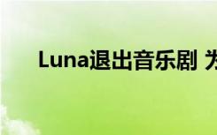 Luna退出音乐剧 为什么退出具体情况