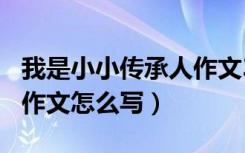 我是小小传承人作文300字（我是小小传承人作文怎么写）