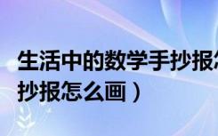 生活中的数学手抄报怎么画（生活中的数学手抄报怎么画）