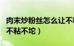 肉末炒粉丝怎么让不粘不坨（炒粉丝怎么让它不粘不坨）