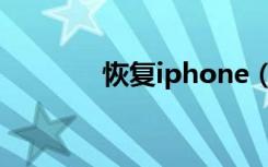 恢复iphone（恢复iphone）