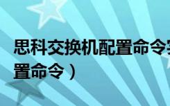 思科交换机配置命令实验报告（思科交换机配置命令）